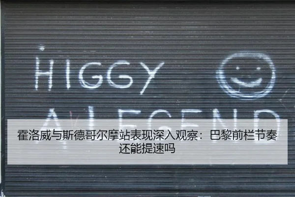 霍洛威与斯德哥尔摩站表现深入观察：巴黎前栏节奏还能提速吗