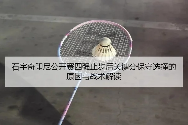石宇奇印尼公开赛四强止步后关键分保守选择的原因与战术解读